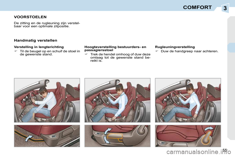 Peugeot 308 CC 2009  Handleiding (in Dutch) 3
55
COMFORT
       VOORSTOELEN 
 De zitting en de rugleuning zijn verstel- 
baar voor een optimale zitpositie.  
  Verstelling in lengterichting  
   
��    Til de beugel op en schuif de stoel in 