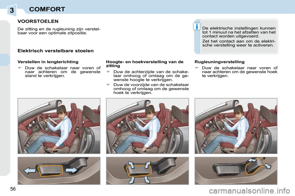 Peugeot 308 CC 2009  Handleiding (in Dutch) 3
i
56
COMFORT
         VOORSTOELEN 
 De zitting en de rugleuning zijn verstel- 
baar voor een optimale zitpositie.  
  Verstellen in lengterichting  
   
��    Duw  de  schakelaar  naar  voren  of