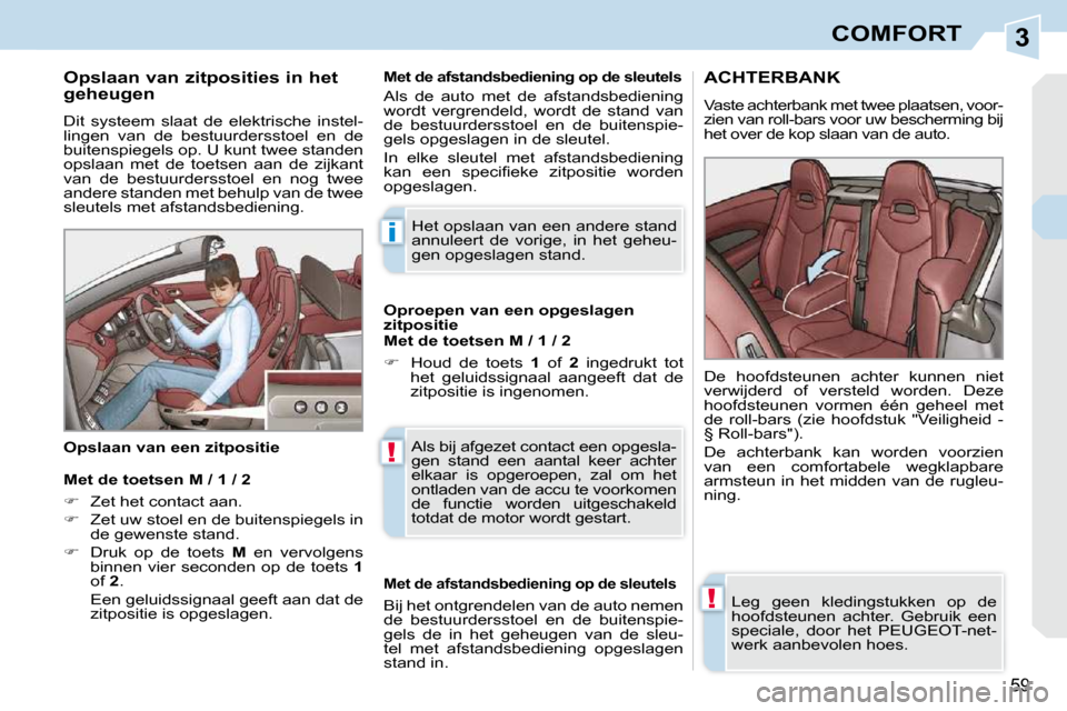 Peugeot 308 CC 2009  Handleiding (in Dutch) 3
i
!
!
59
COMFORT
  Opslaan van zitposities in het  
geheugen  
 Dit  systeem  slaat  de  elektrische  instel- 
lingen  van  de  bestuurdersstoel  en  de 
buitenspiegels op. U kunt twee standen 
opsl