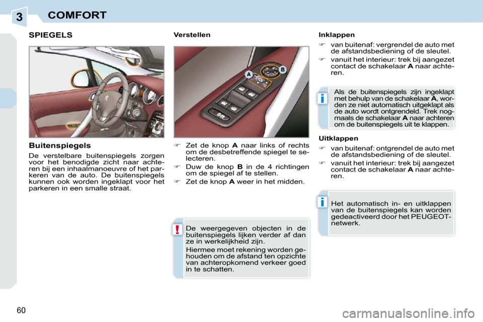 Peugeot 308 CC 2009  Handleiding (in Dutch) 3
!
i
i
60
COMFORT
 De  weergegeven  objecten  in  de  
buitenspiegels  lijken  verder  af  dan 
ze in werkelijkheid zijn.  
 Hiermee moet rekening worden ge- 
houden om de afstand ten opzichte 
van a