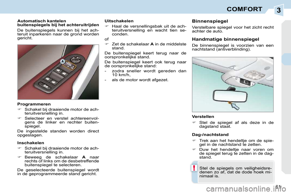 Peugeot 308 CC 2009  Handleiding (in Dutch) 3
!
61
COMFORT
  Verstellen  
   
��    Stel  de  spiegel  af  als  deze  in  de 
dagstand staat.   
 Stel  de  spiegels  om  veiligheidsre- 
denen zo af, dat de dode hoek mi-
nimaal is.   
  Handm