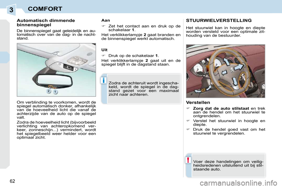 Peugeot 308 CC 2009  Handleiding (in Dutch) 3
!
i
62
COMFORT
       STUURWIELVERSTELLING 
 Het  stuurwiel  kan  in  hoogte  en  diepte  
worden  versteld  voor  een  optimale  zit-
houding van de bestuurder.  
  Verstellen  
   
��     Zorg 
