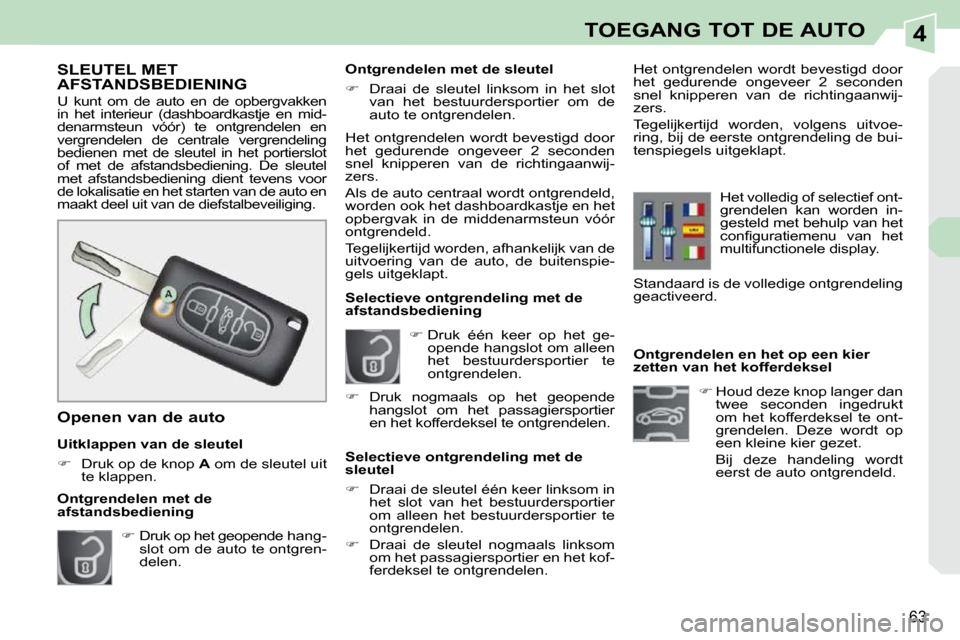 Peugeot 308 CC 2009  Handleiding (in Dutch) 4
63
TOEGANG TOT DE AUTO
           Ontgrendelen en het op een kier  
zetten van het kofferdeksel    
��   Houd deze knop langer dan 
twee  seconden  ingedrukt 
om  het  kofferdeksel  te  ont-
gren