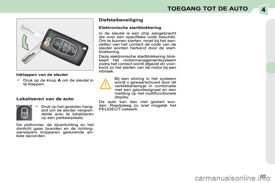 Peugeot 308 CC 2009  Handleiding (in Dutch) 4
65
TOEGANG TOT DE AUTO
      Lokaliseren van de auto          
   
��    Druk op het gesloten hang-
slot om de eerder vergren- 
delde  auto  te  lokaliseren 
op een parkeerplaats.     Elektronisc