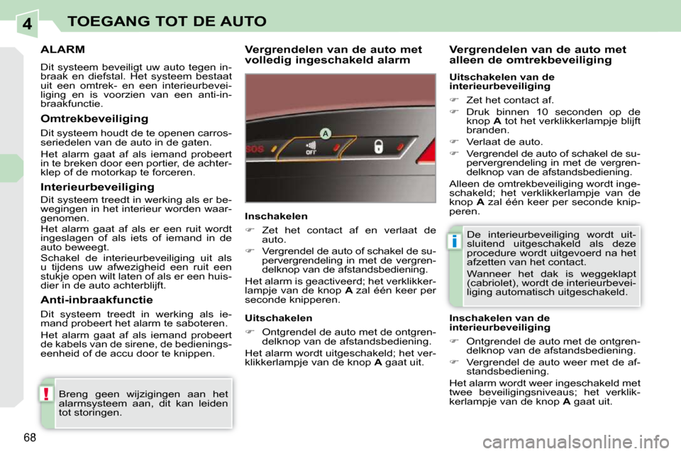 Peugeot 308 CC 2009  Handleiding (in Dutch) 4
!
i
68
TOEGANG TOT DE AUTO
     ALARM 
 Dit  systeem  beveiligt  uw  auto  tegen  in- 
braak  en  diefstal.  Het  systeem  bestaat 
uit  een  omtrek-  en  een  interieurbevei-
liging  en  is  voorzi