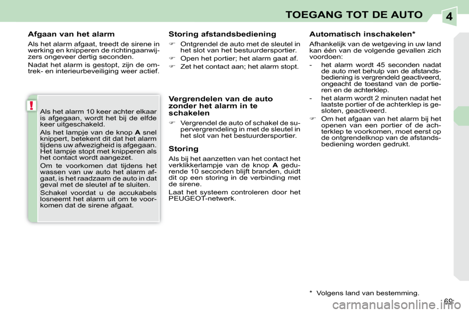 Peugeot 308 CC 2009  Handleiding (in Dutch) 4
!
69
TOEGANG TOT DE AUTO
  Afgaan van het alarm  
 Als het alarm afgaat, treedt de sirene in  
werking en knipperen de richtingaanwij-
zers ongeveer dertig seconden.  
 Nadat het alarm is gestopt, z