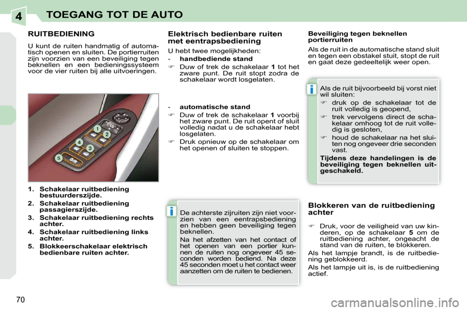 Peugeot 308 CC 2009  Handleiding (in Dutch) 4
i
i
70
TOEGANG TOT DE AUTO
 De achterste zijruiten zijn niet voor- 
zien  van  een  eentrapsbediening 
en  hebben  geen  beveiliging  tegen 
beknellen.  
 Na  het  afzetten  van  het  contact  of  
