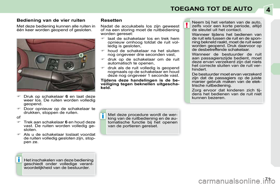 Peugeot 308 CC 2009  Handleiding (in Dutch) 4
!
i
i
71
TOEGANG TOT DE AUTO
 Met deze procedure wordt de wer- 
king van de ruitbediening en de au-
tomatische  functie  bij  het  openen 
van de portieren gereset. 
  Bediening van de vier ruiten  