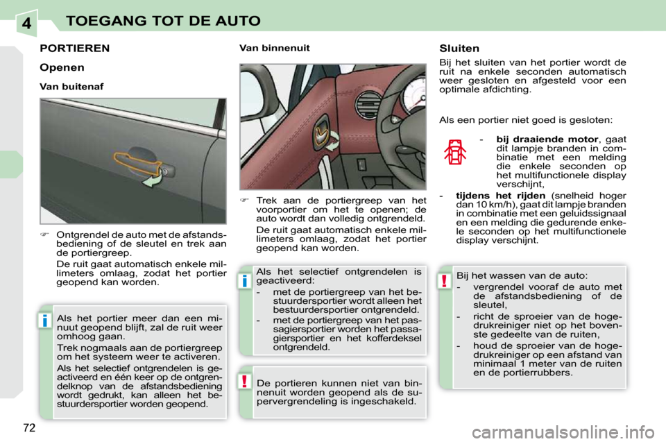 Peugeot 308 CC 2009  Handleiding (in Dutch) 4
!
i
i!
72
TOEGANG TOT DE AUTO
         PORTIEREN 
   
��    Ontgrendel de auto met de afstands-
bediening  of  de  sleutel  en  trek  aan  
de portiergreep.  
  De ruit gaat automatisch enkele mi