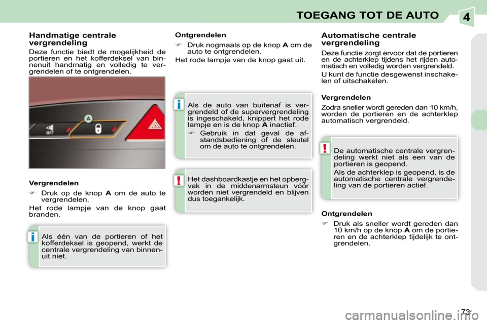 Peugeot 308 CC 2009  Handleiding (in Dutch) 4
i
!
i
!
73
TOEGANG TOT DE AUTO
 Als  de  auto  van  buitenaf  is  ver- 
grendeld  of  de  supervergrendeling 
is  ingeschakeld,  knippert  het  rode 
lampje en is de knop  A  inactief. 
   
��   