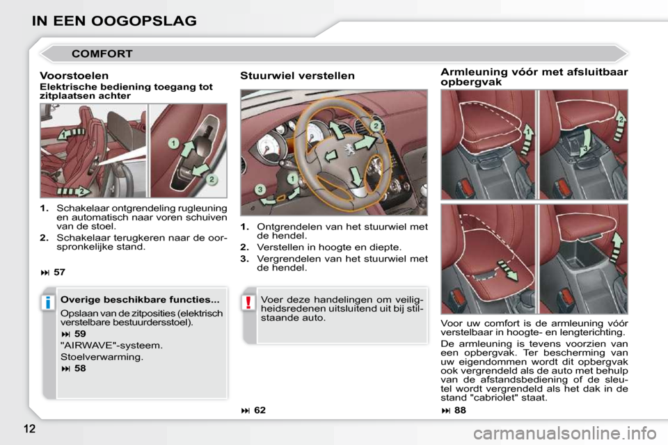 Peugeot 308 CC 2009  Handleiding (in Dutch) i!
IN EEN OOGOPSLAG
 COMFORT 
  Stuurwiel verstellen  
   
1.    Ontgrendelen van het stuurwiel met 
de hendel. 
  
2.    Verstellen in hoogte en diepte. 
  
3.    Vergrendelen van het stuurwiel met 
