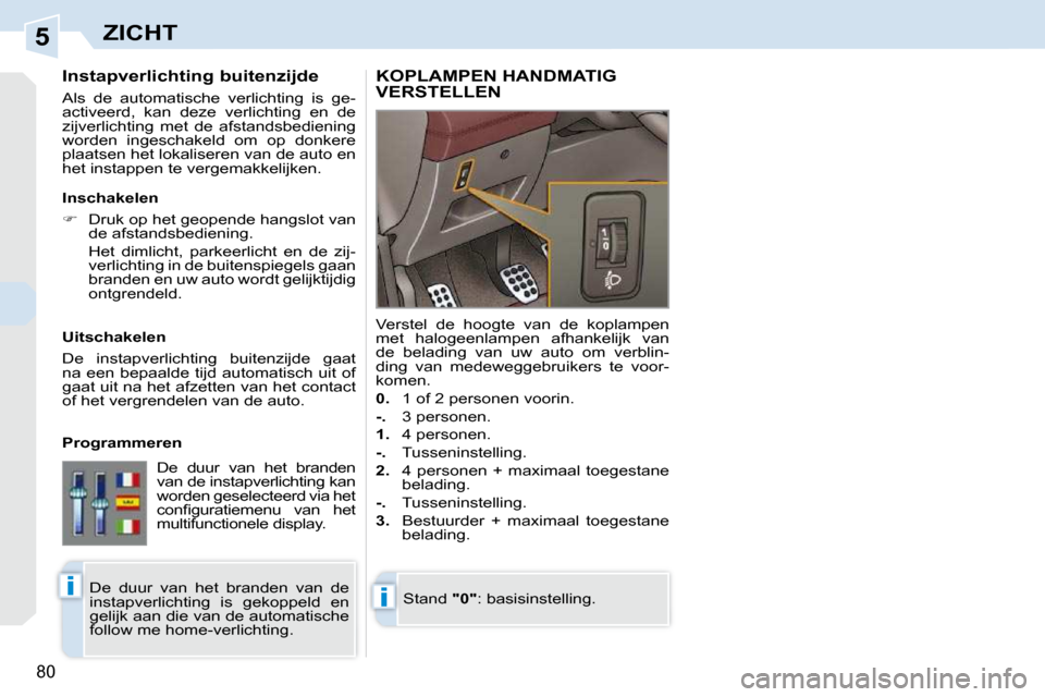 Peugeot 308 CC 2009  Handleiding (in Dutch) 5
ii
80
ZICHT
        Instapverlichting buitenzijde  
 Als  de  automatische  verlichting  is  ge- 
activeerd,  kan  deze  verlichting  en  de 
�z�i�j�v�e�r�l�i�c�h�t�i�n�g�  �m�e�t�  �d�e�  �a�f�s�t�