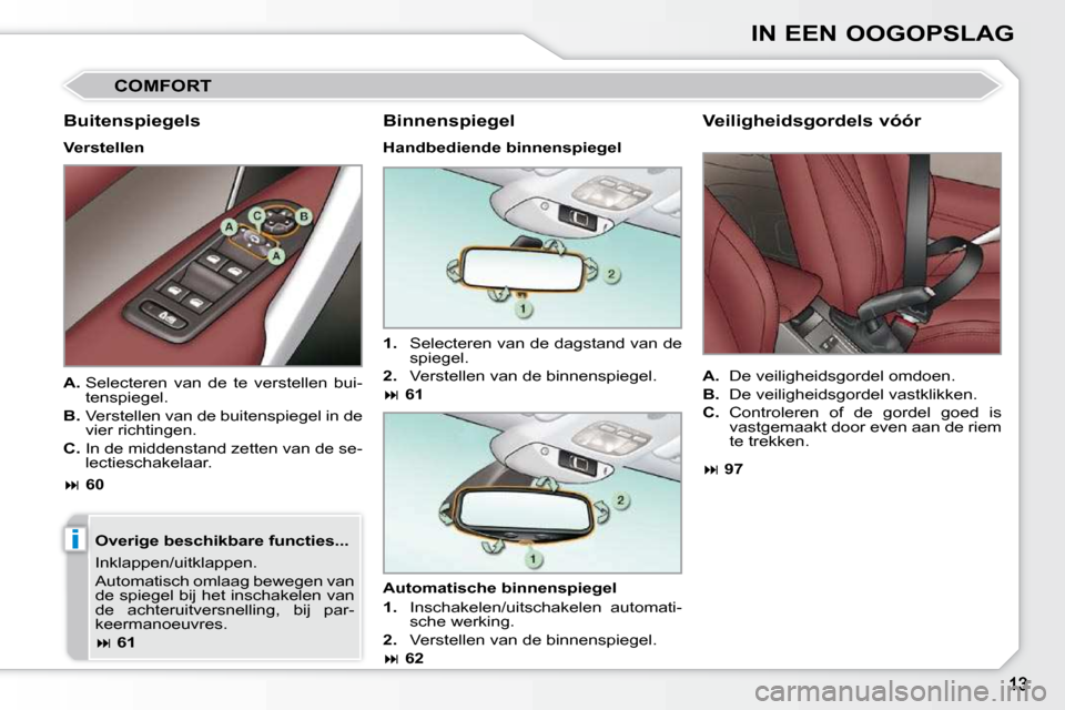 Peugeot 308 CC 2009  Handleiding (in Dutch) i
IN EEN OOGOPSLAG
 COMFORT 
  Buitenspiegels  
  Verstellen    Overige beschikbare functies...  
 Inklappen/uitklappen.  
 Automatisch omlaag bewegen van  
de spiegel bij het inschakelen van 
de  ach