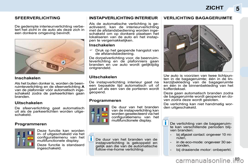 Peugeot 308 CC 2009  Handleiding (in Dutch) 5
i
i
85
ZICHT
       SFEERVERLICHTING 
 De verlichting van de bagageruim- 
�t�e�  �k�a�n�  �v�e�r�s�c�h�i�l�l�e�n�d�e�  �p�e�r�i�o�d�e�n�  �b�l�i�j�-
ven branden:  
   -  
�b�i�j� �a�f�g�e�z�e�t� �c�