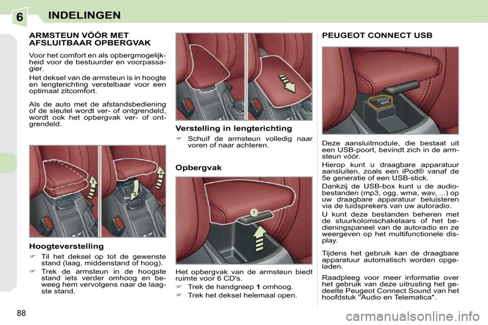 Peugeot 308 CC 2009  Handleiding (in Dutch) 6
88
INDELINGEN
       ARMSTEUN VÓÓR MET AFSLUITBAAR OPBERGVAK 
 Voor het comfort en als opbergmogelijk- 
heid voor de bestuurder en voorpassa-
�g�i�e�r�.�  
 Het deksel van de armsteun is in hoogte