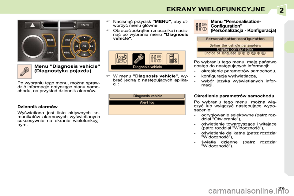 Peugeot 308 CC 2009  Instrukcja Obsługi (in Polish) 2EKRANY WIELOFUNKCYJNE
� � �M�e�n�u� �"�D�i�a�g�n�o�s�i�s� �v�e�h�i�c�l�e�"�  
(Diagnostyka pojazdu)    
��  �  �N�a�c�i�s�n"�ć� �p�r�z�y�c�i�s�k� �  "MENU" �,� �a�b�y� �o�t�-
�w�o�r�z�y�ć� �m�e