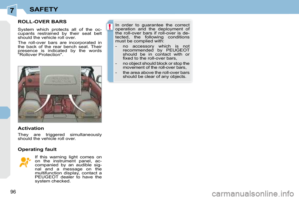 Peugeot 308 CC 2008.5  Owners Manual 7
!
96
SAFETY
       ROLL-OVER BARS 
 System  which  protects  all  of  the  oc- 
cupants  restrained  by  their  seat  belt 
should the vehicle roll over.  
 The  roll-over  bars  are  incorporated  
