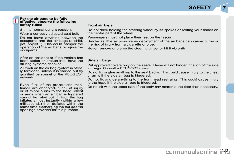 Peugeot 308 CC 2008.5  Owners Manual 7
!
103
SAFETY
   For the air bags to be fully  
effective, observe the following 
safety rules:  
 Sit in a normal upright position.  
 Wear a correctly adjusted seat belt. 
 Do  not  leave  anything
