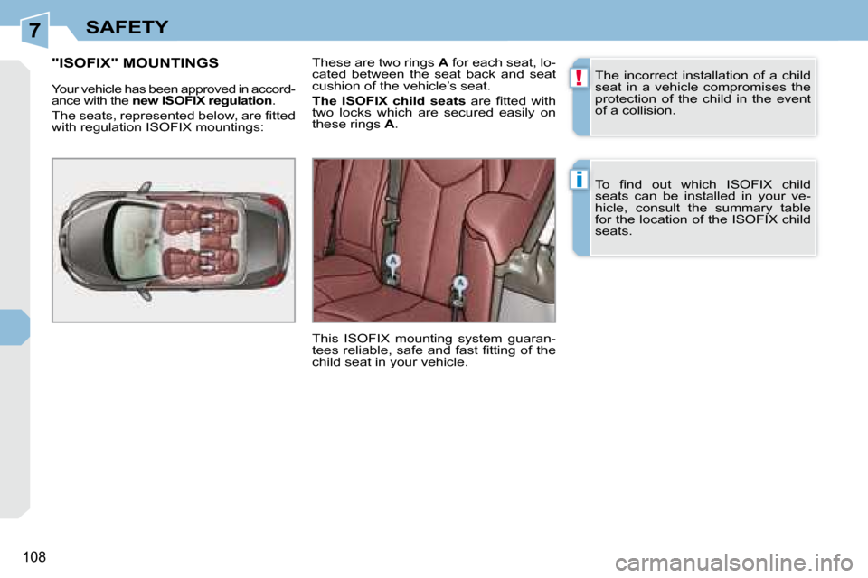 Peugeot 308 CC 2008.5  Owners Manual 7
!
i
108
SAFETY
 The  incorrect  installation  of  a  child  
seat  in  a  vehicle  compromises  the 
protection  of  the  child  in  the  event 
of a collision.  
� �T�o�  �ﬁ� �n�d�  �o�u�t�  �w�h