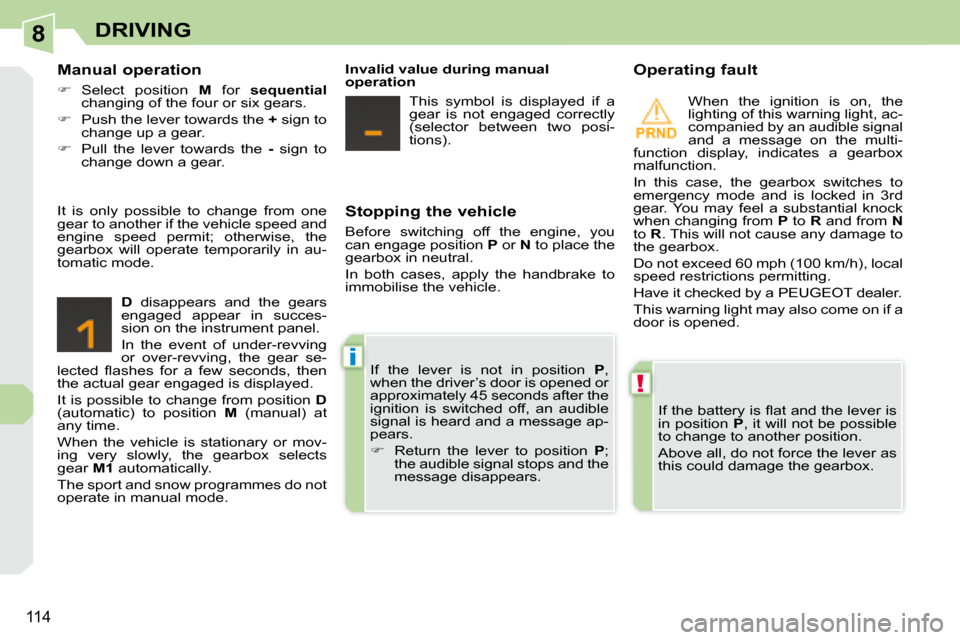 Peugeot 308 CC 2008.5  Owners Manual 8
!
i
114
DRIVING
  Stopping the vehicle  
 Before  switching  off  the  engine,  you  
can engage position  P  or   N  to place the 
gearbox in neutral.  
 In  both  cases,  apply  the  handbrake  to