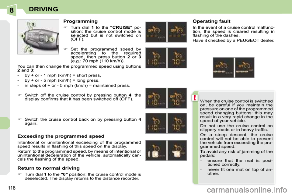 Peugeot 308 CC 2008.5 Owners Manual 8
!
118
DRIVING
When the cruise control is switched
on, be careful if you maintain the
pressure on one of the programmed
speed changing buttons: this may
result in a very rapid change Peugeot 308 CC 2008.5 Owners Manual 8
!
118
DRIVING
When the cruise control is switched
on, be careful if you maintain the
pressure on one of the programmed
speed changing buttons: this may
result in a very rapid change