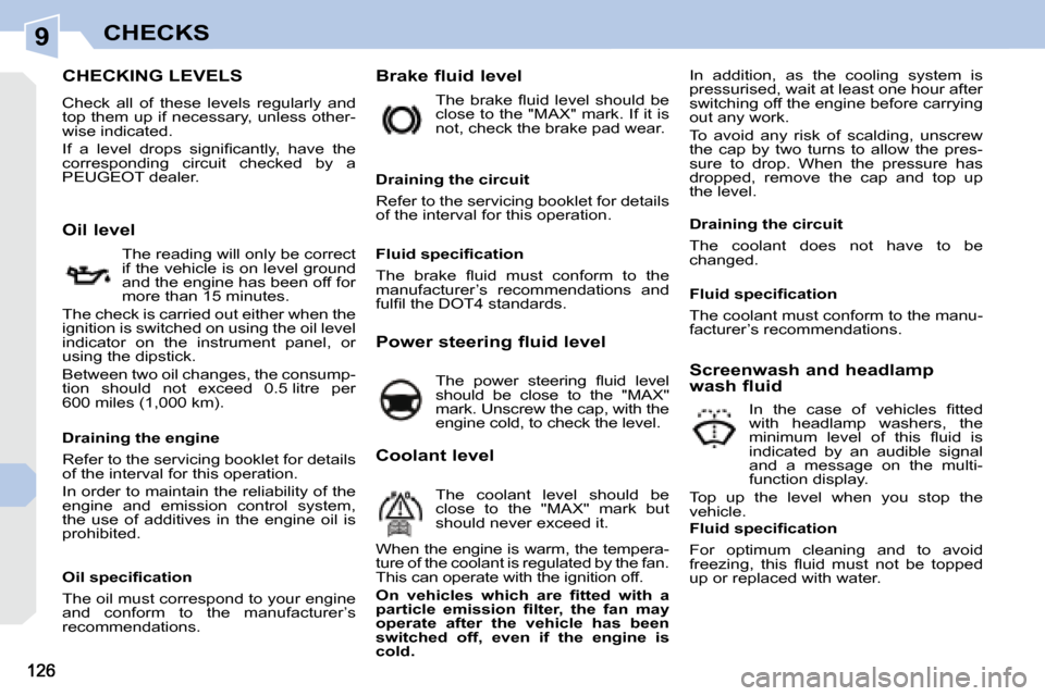 Peugeot 308 CC 2008.5  Owners Manual 9CHECKS
                           CHECKING LEVELS 
 Check  all  of  these  levels  regularly  and  
top them up if necessary, unless other-
wise indicated.  
� �I�f�  �a�  �l�e�v�e�l�  �d�r�o�p�s�  �