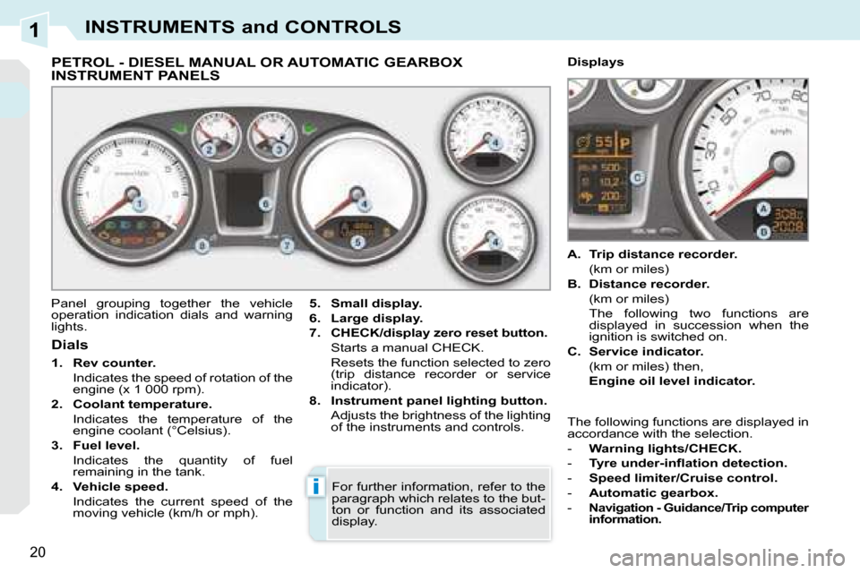 Peugeot 308 CC 2008.5 Owners Manual 1
i
20
INSTRUMENTS and CONTROLS
PETROL - DIESEL MANUAL OR AUTOMATIC GEARBOX INSTRUMENT PANELS
Panel grouping together the vehicle
operation indication dials and warning
light Peugeot 308 CC 2008.5 Owners Manual 1
i
20
INSTRUMENTS and CONTROLS
PETROL - DIESEL MANUAL OR AUTOMATIC GEARBOX INSTRUMENT PANELS
Panel grouping together the vehicle
operation indication dials and warning
light