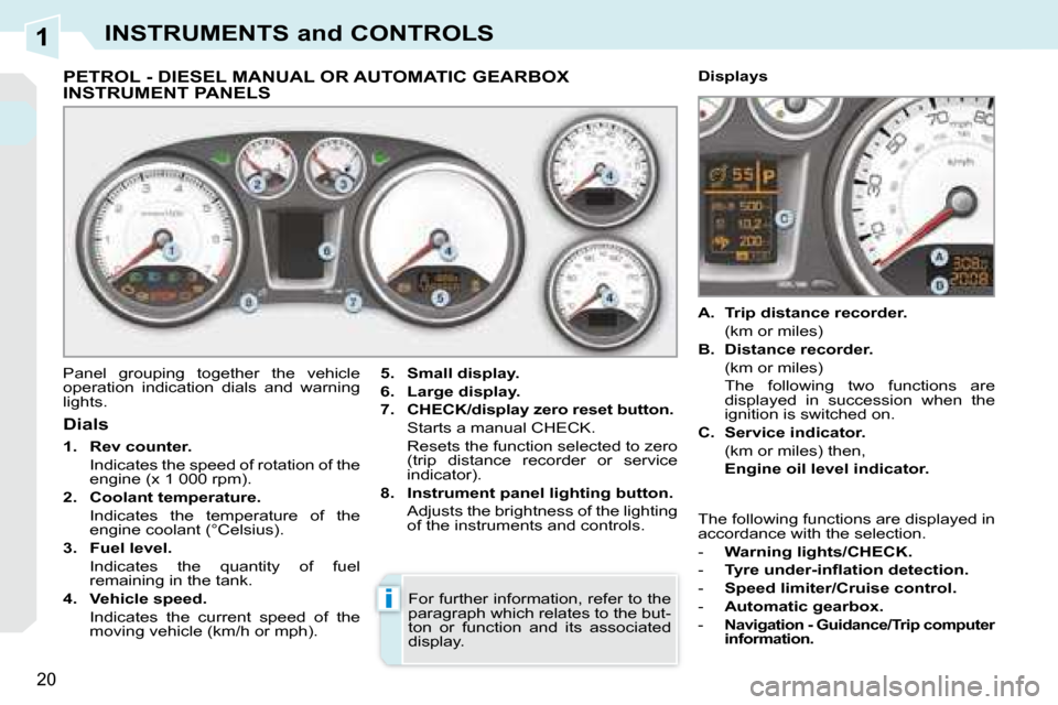 Peugeot 308 CC 2008.5  Owners Manual 1
i
20
INSTRUMENTS and CONTROLS
             PETROL - DIESEL MANUAL OR AUTOMATIC GEARBOX INSTRUMENT PANELS 
 Panel  grouping  together  the  vehicle  
operation  indication  dials  and  warning 
light