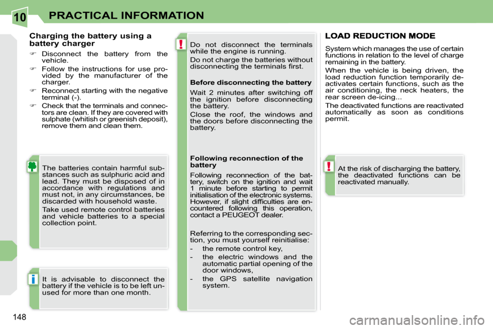 Peugeot 308 CC 2008.5 User Guide 10
!
!
i
148
PRACTICAL INFORMATION
 Do  not  disconnect  the  terminals  
�w�h�i�l�e� �t�h�e� �e�n�g�i�n�e� �i�s� �r�u�n�n�i�n�g�.�  
 Do not charge the batteries without  
�d�i�s�c�o�n�n�e�c�t�i�n�g�