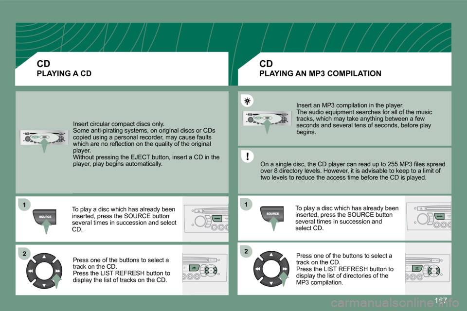 Peugeot 308 CC 2008.5  Owners Manual 167
11
2222
11
 Insert circular compact discs only.  Some anti-pirating systems, on original discs or CDs copied using a personal recorder, may cause faults �w�h�i�c�h� �a�r�e� �n�o� �r�e�ﬂ� �e�c�t�
