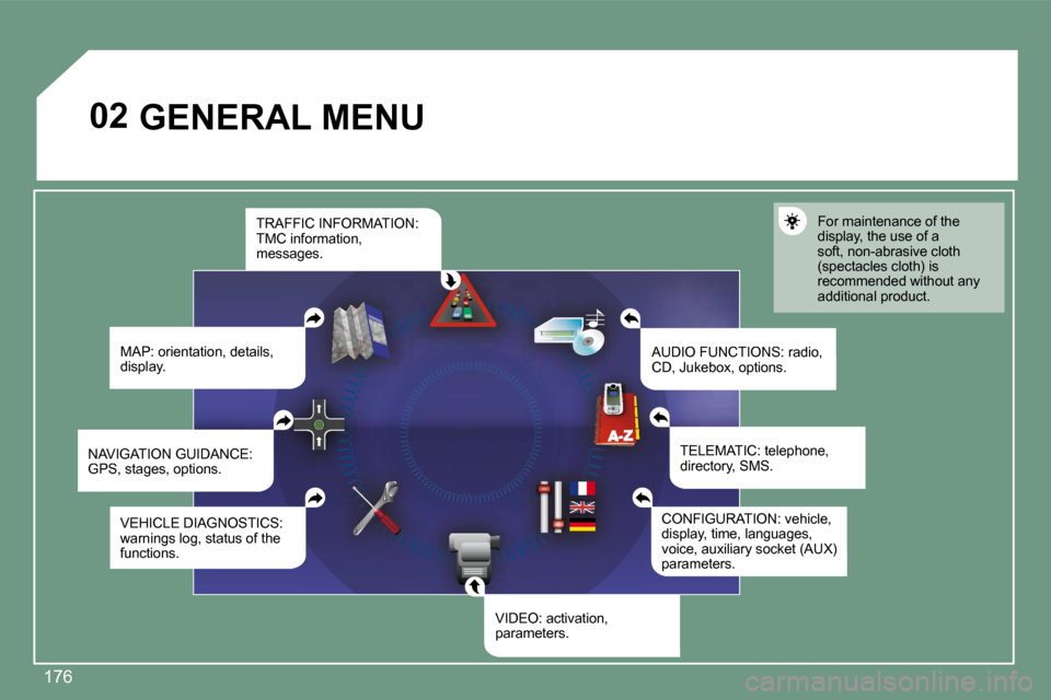 Peugeot 308 CC 2008.5  Owners Manual 176
02        GENERAL MENU 
 MAP: orientation, details, display.  AUDIO FUNCTIONS: radio, CD, Jukebox, options. 
 For maintenance of the display, the use of a soft, non-abrasive cloth �(�s�p�e�c�t�a�c