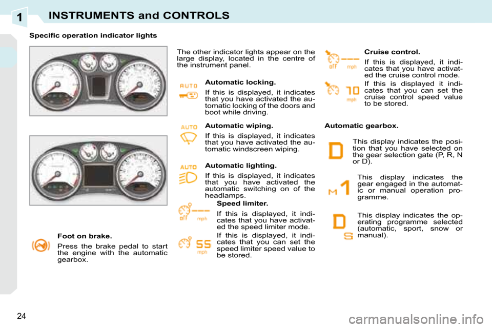 Peugeot 308 CC 2008.5 Owners Guide 1
24
INSTRUMENTS and CONTROLS
   Foot on brake.  
 Press  the  brake  pedal  to  start  
the  engine  with  the  automatic 
gearbox.   
� � � �S�p�e�c�i�ﬁ� �c� �o�p�e�r�a�t�i�o�n� �i�n�d�i�c�a�t�o�r