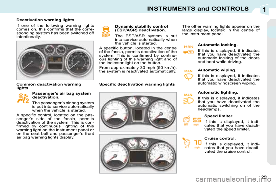 Peugeot 308 CC 2008.5  Owners Manual 1
25
INSTRUMENTS and CONTROLS
   Deactivation warning lights  
 If  one  of  the  following  warning  lights  
�c�o�m�e�s�  �o�n�,�  �t�h�i�s�  �c�o�n�ﬁ� �r�m�s�  �t�h�a�t�  �t�h�e�  �c�o�r�r�e�-
sp