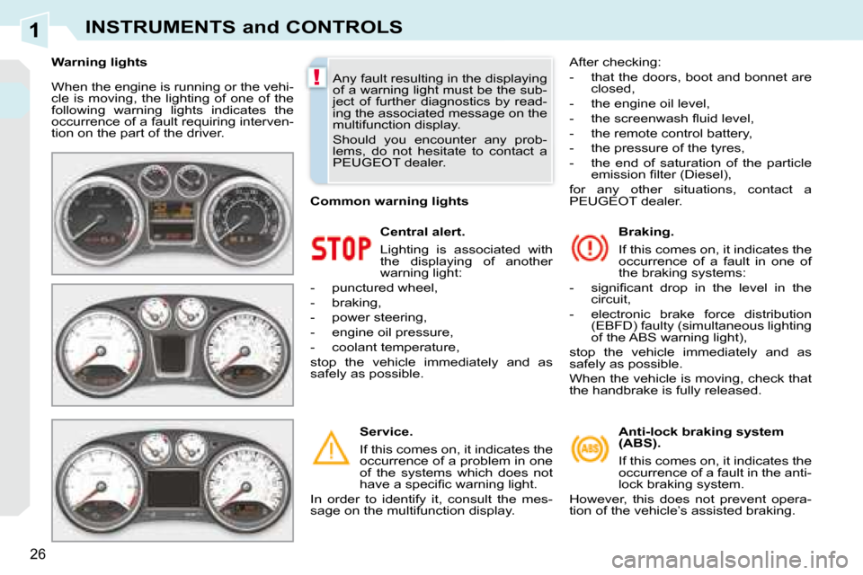 Peugeot 308 CC 2008.5  Owners Manual 1
!
26
INSTRUMENTS and CONTROLS
 When the engine is running or the vehi- 
cle  is  moving,  the  lighting  of  one  of  the 
following  warning  lights  indicates  the 
occurrence of a fault requiring