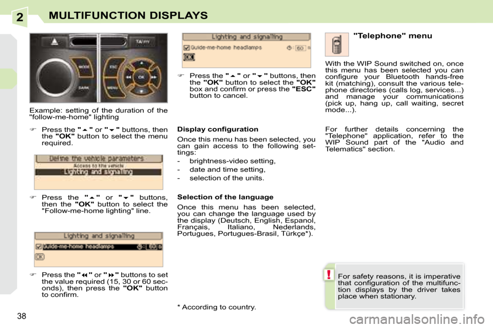 Peugeot 308 CC 2008.5  Owners Manual 2
!
38
MULTIFUNCTION DISPLAYS
 For safety reasons, it is imperative  
�t�h�a�t�  �c�o�n�ﬁ� �g�u�r�a�t�i�o�n�  �o�f�  �t�h�e�  �m�u�l�t�i�f�u�n�c�-
tion  displays  by  the  driver  takes 
place when 