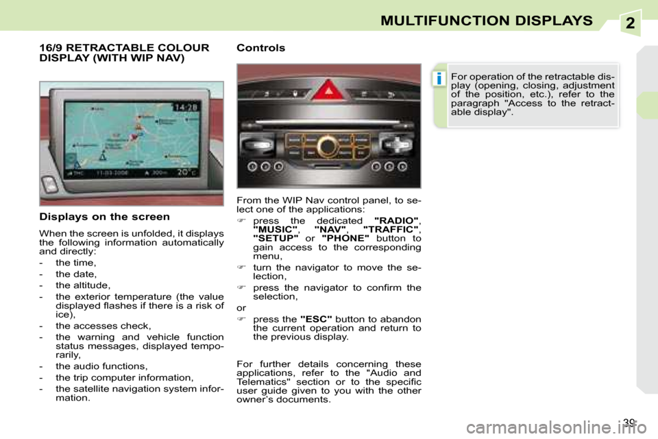 Peugeot 308 CC 2008.5  Owners Manual 2
i
39
MULTIFUNCTION DISPLAYS
  Displays on the screen  
 When the screen is unfolded, it displays  
the  following  information  automatically 
and directly:  
   -   the time, 
  -   the date, 
  - 