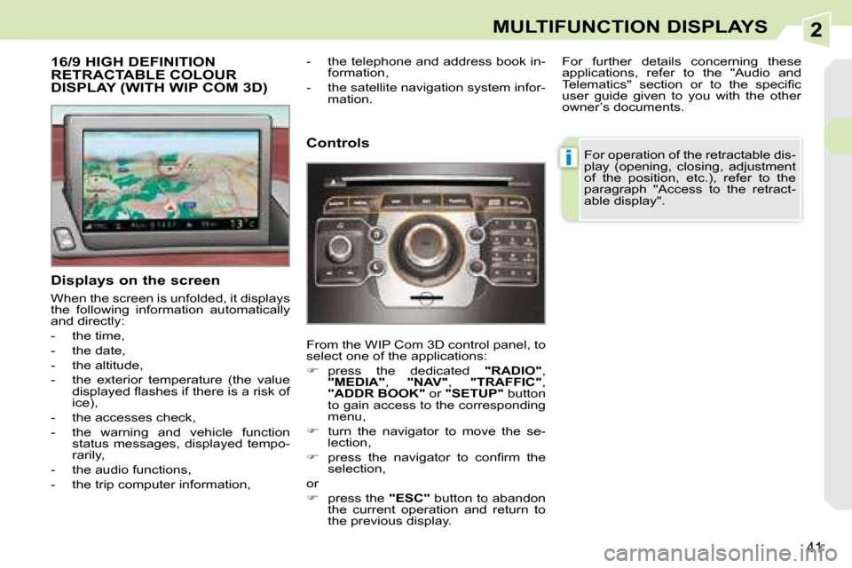 Peugeot 308 CC 2008.5 Owners Guide 2
i
41
MULTIFUNCTION DISPLAYS
           16/9 HIGH DEFINITION RETRACTABLE COLOUR DISPLAY (WITH WIP COM 3D) 
  Displays on the screen  
 When the screen is unfolded, it displays  
the  following  infor