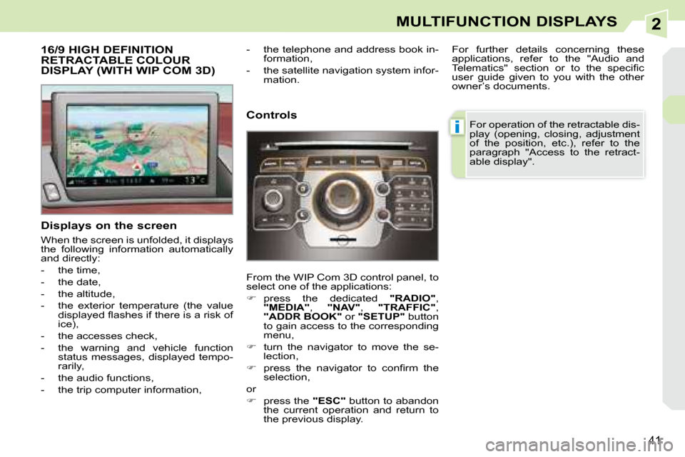 Peugeot 308 CC 2008.5  Owners Manual 2
i
41
MULTIFUNCTION DISPLAYS
           16/9 HIGH DEFINITION RETRACTABLE COLOUR DISPLAY (WITH WIP COM 3D) 
  Displays on the screen  
 When the screen is unfolded, it displays  
the  following  infor
