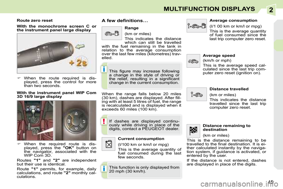 Peugeot 308 CC 2008.5  Owners Manual 2
!
i
i
45
MULTIFUNCTION DISPLAYS
   
�    When  the  route  required  is  dis-
played,  press  the  control  for  more  
than two seconds.  
  Route zero reset  
  
With  the  monochrome  screen  