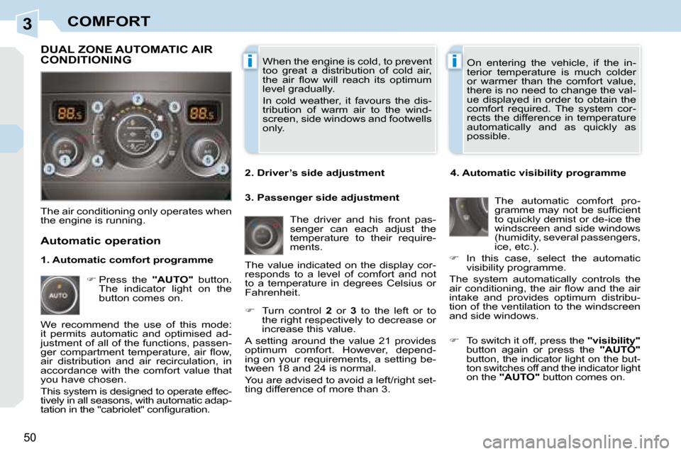 Peugeot 308 CC 2008.5 Service Manual 3
ii
50
COMFORT
 When the engine is cold, to prevent  
too  great  a  distribution  of  cold  air, 
�t�h�e�  �a�i�r�  �ﬂ� �o�w�  �w�i�l�l�  �r�e�a�c�h�  �i�t�s�  �o�p�t�i�m�u�m� 
level gradually.  
