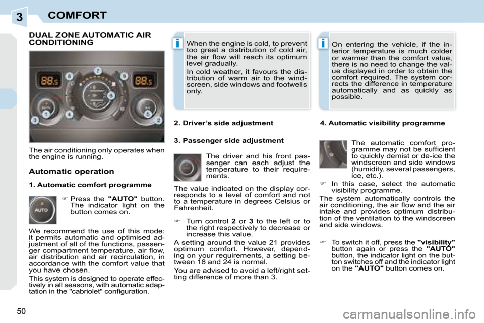 Peugeot 308 CC 2008.5  Owners Manual 3
ii
50
COMFORT
 When the engine is cold, to prevent  
too  great  a  distribution  of  cold  air, 
�t�h�e�  �a�i�r�  �ﬂ� �o�w�  �w�i�l�l�  �r�e�a�c�h�  �i�t�s�  �o�p�t�i�m�u�m� 
level gradually.  
