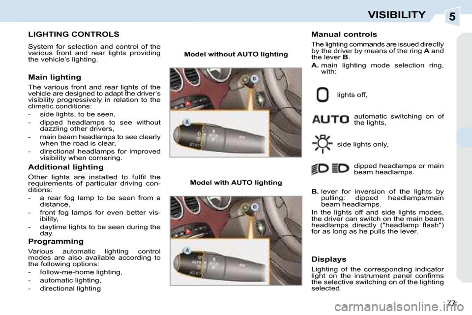 Peugeot 308 CC 2008.5 Manual PDF 5
77
VISIBILITY
           LIGHTING CONTROLS 
 System  for  selection  and  control  of  the  
various  front  and  rear  lights  providing 
the vehicle’s lighting.  
  Main lighting  
 The  various