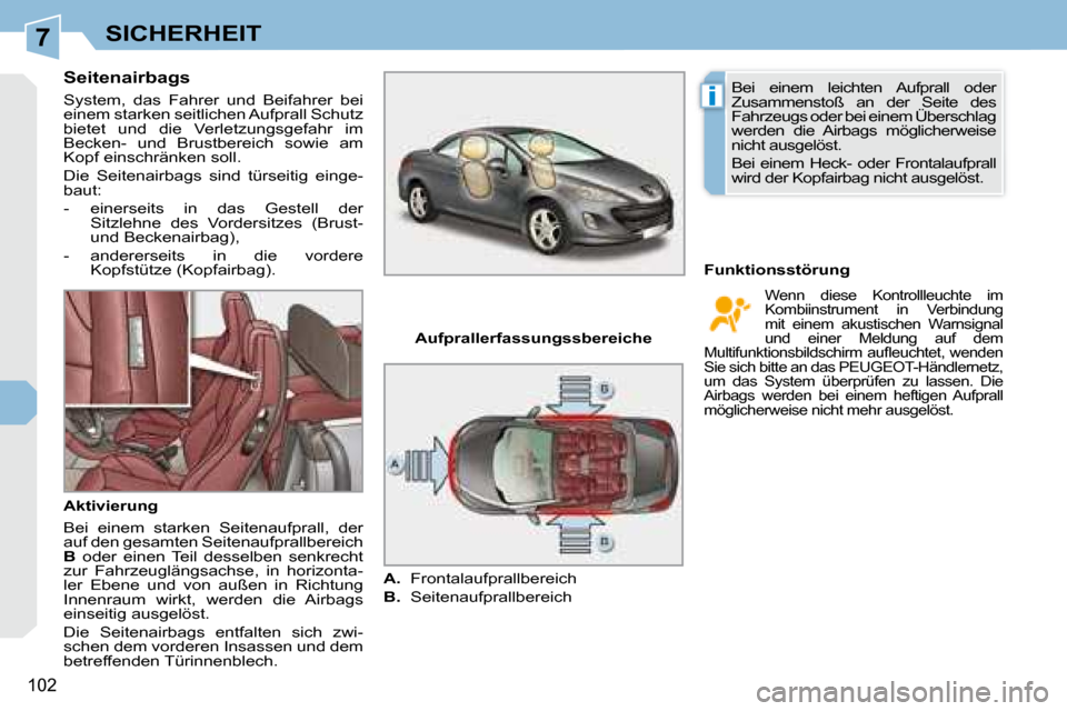 Peugeot 308 CC 2008.5 Betriebsanleitung (in German) 7
i
102
SICHERHEIT
Seitenairbags
System, das Fahrer und Beifahrer bei
einem starken seitlichen Aufprall Schutz
bietet und die Verletzungsgefahr im
Becken- und Brustbereich sowie Peugeot 308 CC 2008.5 Betriebsanleitung (in German) 7
i
102
SICHERHEIT
Seitenairbags
System, das Fahrer und Beifahrer bei
einem starken seitlichen Aufprall Schutz
bietet und die Verletzungsgefahr im
Becken- und Brustbereich sowie