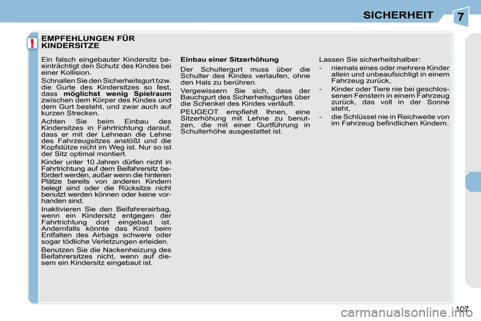 Peugeot 308 CC 2008.5  Betriebsanleitung (in German) 7
!
107
SICHERHEIT
         EMPFEHLUNGEN FÜR KINDERSITZE 
  Einbau einer Sitzerhöhung  
 Der  Schultergurt  muss  über  die  
Schulter  des  Kindes  verlaufen,  ohne 
den Hals zu berühren.  
 Verg