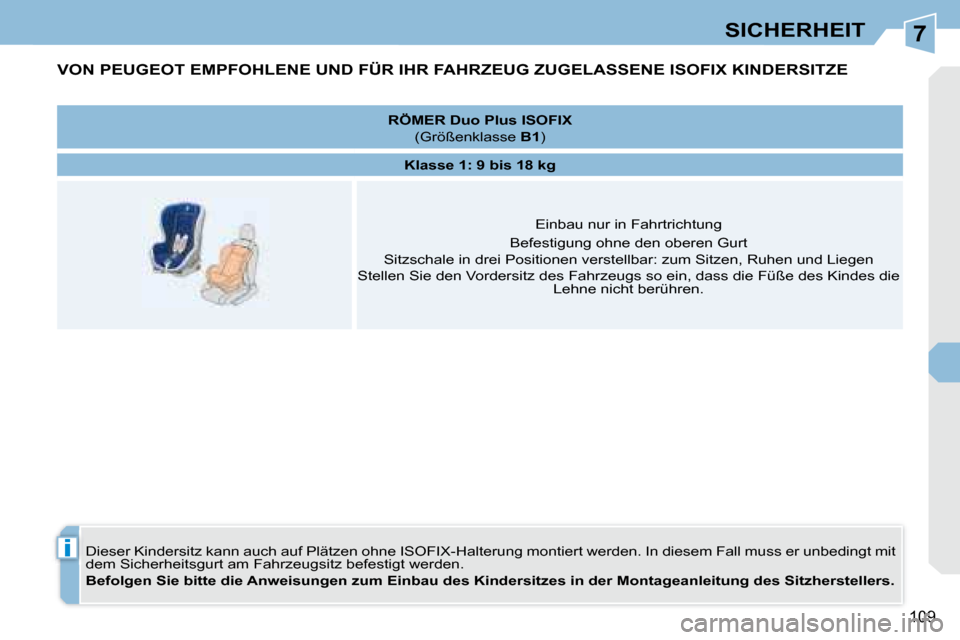 Peugeot 308 CC 2008.5 Betriebsanleitung (in German) 7
i
109
SICHERHEIT
VON PEUGEOT EMPFOHLENE UND FÜR IHR FAHRZEUG ZUGELASSENE ISOFIX KINDERSITZE
Dieser Kindersitz kann auch auf Plätzen ohne ISOFIX-Halterung montiert werden. In diesem Fall Peugeot 308 CC 2008.5 Betriebsanleitung (in German) 7
i
109
SICHERHEIT
VON PEUGEOT EMPFOHLENE UND FÜR IHR FAHRZEUG ZUGELASSENE ISOFIX KINDERSITZE
Dieser Kindersitz kann auch auf Plätzen ohne ISOFIX-Halterung montiert werden. In diesem Fall