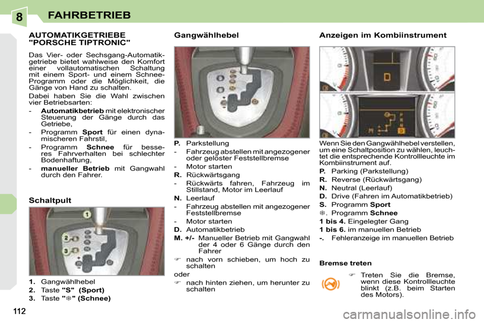 Peugeot 308 CC 2008.5 Betriebsanleitung (in German) 8FAHRBETRIEB
AUTOMATIKGETRIEBE "PORSCHE TIPTRONIC"
Das Vier- oder Sechsgang-Automatik-
getriebe bietet wahlweise den Komfort
einer vollautomatischen Schaltung
mit einem Spor Peugeot 308 CC 2008.5 Betriebsanleitung (in German) 8FAHRBETRIEB
AUTOMATIKGETRIEBE "PORSCHE TIPTRONIC"
Das Vier- oder Sechsgang-Automatik-
getriebe bietet wahlweise den Komfort
einer vollautomatischen Schaltung
mit einem Spor