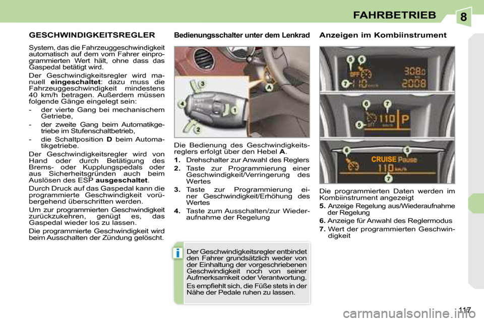 Peugeot 308 CC 2008.5  Betriebsanleitung (in German) 8
i
117
FAHRBETRIEB
     GESCHWINDIGKEITSREGLER 
 System, das die Fahrzeuggeschwindigkeit  
automatisch  auf  dem  vom  Fahrer  einpro-
grammierten  Wert  hält,  ohne  dass  das 
Gaspedal betätigt w