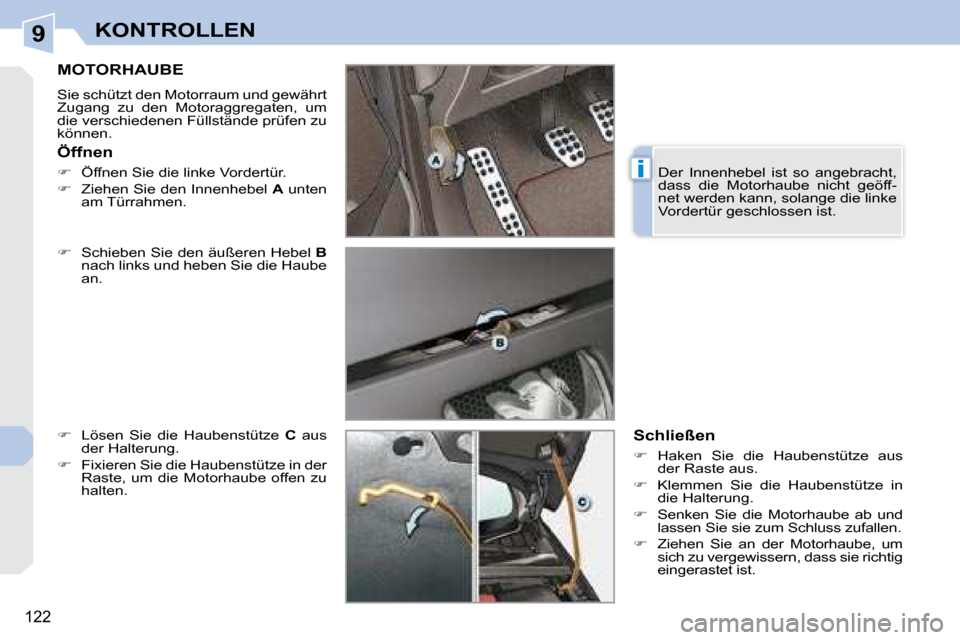 Peugeot 308 CC 2008.5  Betriebsanleitung (in German) 9
i
122
KONTROLLEN
       MOTORHAUBE 
 Sie schützt den Motorraum und gewährt  
Zugang  zu  den  Motoraggregaten,  um 
die verschiedenen Füllstände prüfen zu 
können.  
  
�    Schieben Sie de