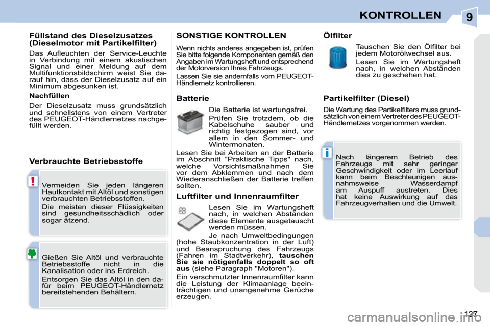 Peugeot 308 CC 2008.5  Betriebsanleitung (in German) 9
!
i
127
KONTROLLEN
 Vermeiden  Sie  jeden  längeren  
Hautkontakt mit Altöl und sonstigen 
verbrauchten Betriebsstoffen.  
 Die  meisten  dieser  Flüssigkeiten  
sind  gesundheitsschädlich  oder