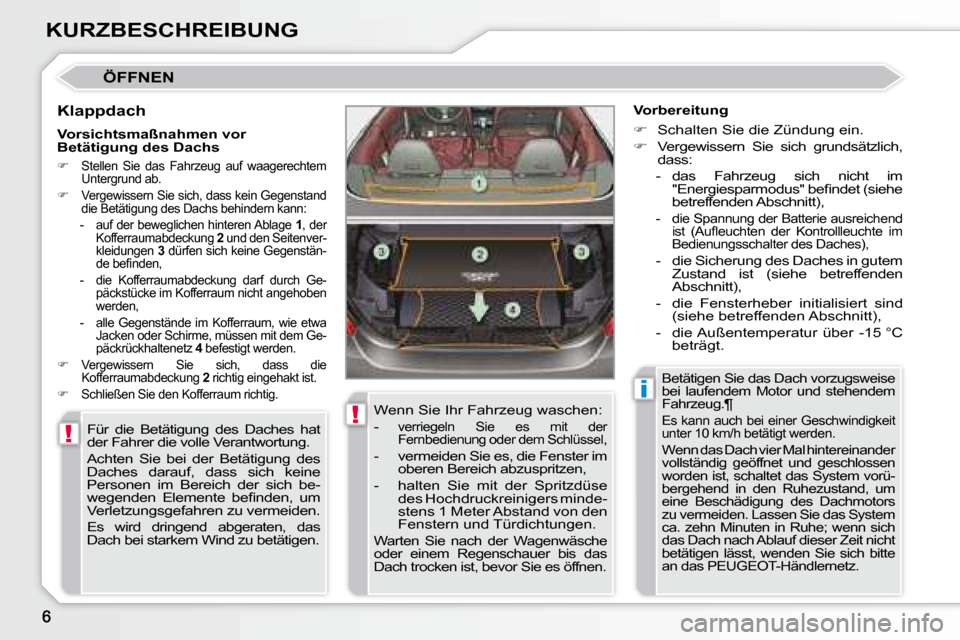 Peugeot 308 CC 2008.5  Betriebsanleitung (in German) !
!
i
KURZBESCHREIBUNG
 ÖFFNEN 
  Klappdach  Für  die  Betätigung  des  Daches  hat  
der Fahrer die volle Verantwortung.  
 Achten  Sie  bei  der  Betätigung  des  
Daches  darauf,  dass  sich  k